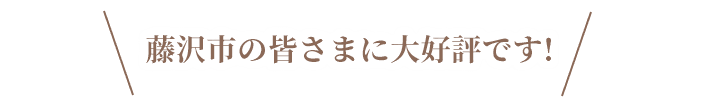 藤沢市の皆さまに大好評です!