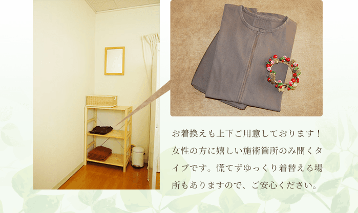 お着換えも上下ご用意しております!女性の方に嬉しい施術箇所のみ開くタイプです。慌てずゆっくり着替える場所もありますので、ご安心ください。